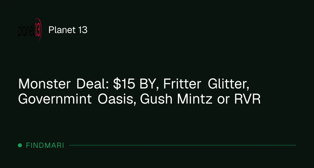 Planet 13: Monster Deal: $15 BY, Fritter Glitter, Governmint Oasis, Gush Mintz or RVR in Florida