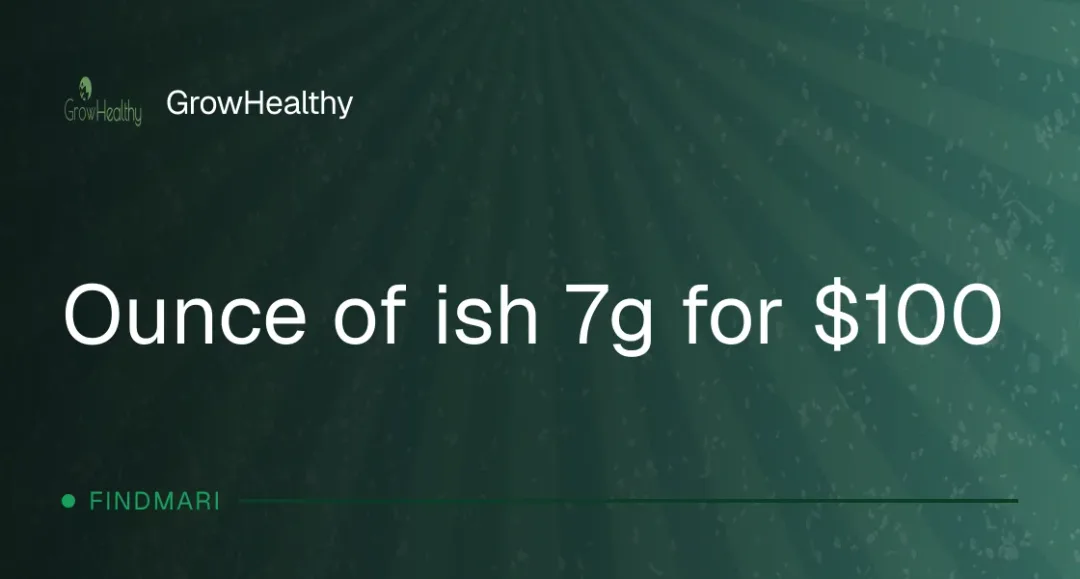 GrowHealthy: Ounce of ish 7g for $100