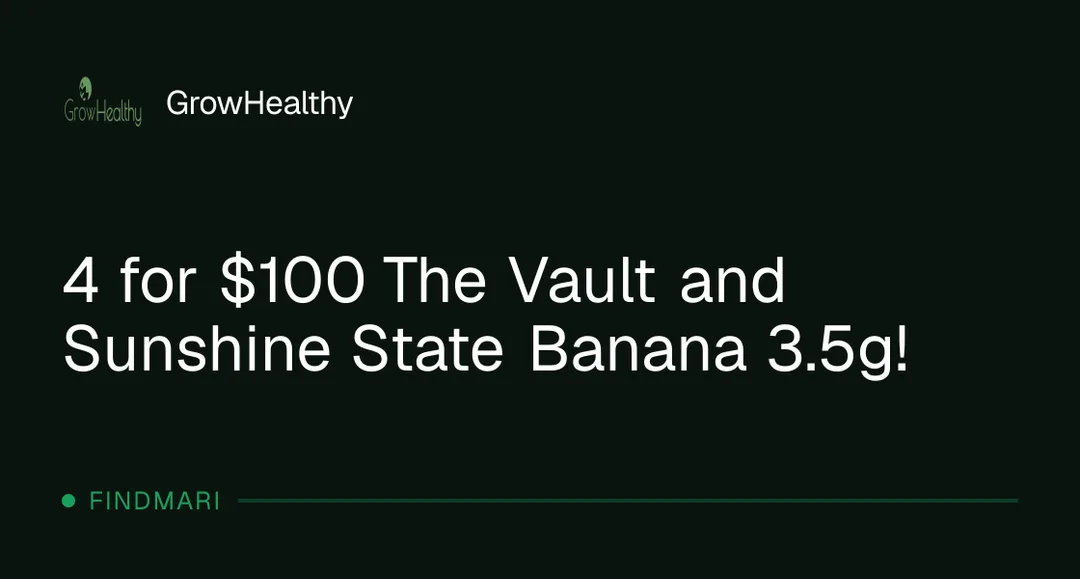 GrowHealthy: 4 for $100 The Vault and Sunshine State Banana 3.5g, flower deal in Florida