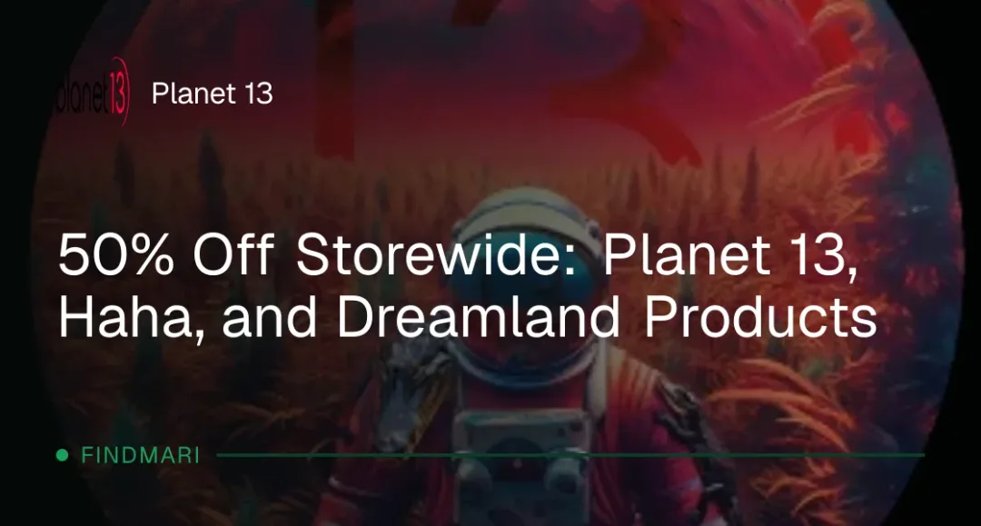 Planet 13: 50% Off Storewide: Planet 13, Haha, and Dreamland Products in Florida